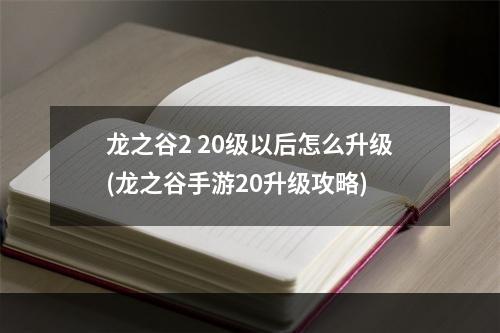 龙之谷2 20级以后怎么升级(龙之谷手游20升级攻略)