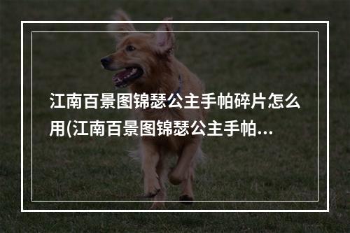 江南百景图锦瑟公主手帕碎片怎么用(江南百景图锦瑟公主手帕碎片 锦瑟公主手帕获取方式)