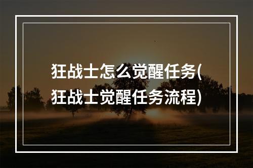 狂战士怎么觉醒任务(狂战士觉醒任务流程)