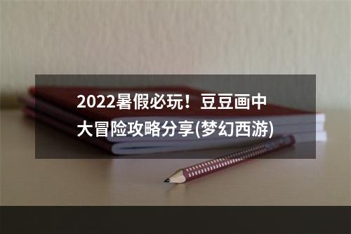 2022暑假必玩！豆豆画中大冒险攻略分享(梦幻西游)