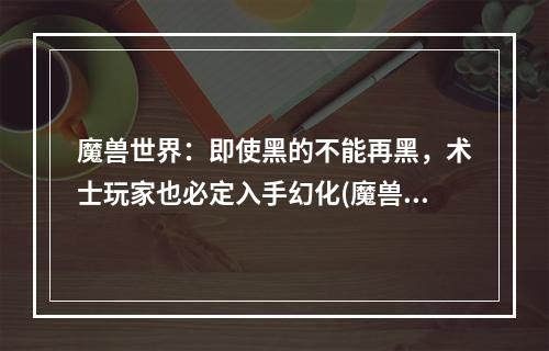 魔兽世界：即使黑的不能再黑，术士玩家也必定入手幻化(魔兽世界术士幻化)