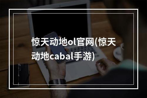 惊天动地ol官网(惊天动地cabal手游)