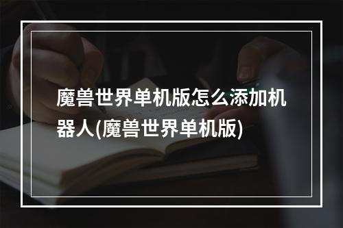 魔兽世界单机版怎么添加机器人(魔兽世界单机版)