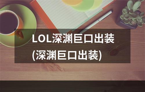 LOL深渊巨口出装(深渊巨口出装)