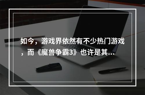 如今，游戏界依然有不少热门游戏，而《魔兽争霸3》也许是其中之一。作为RTS（即即时战略游戏）的代表，魔兽争霸3在全球范围内都得到了广泛的认可。 剑圣和恶魔猎手是