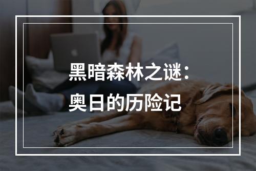 黑暗森林之谜：奥日的历险记