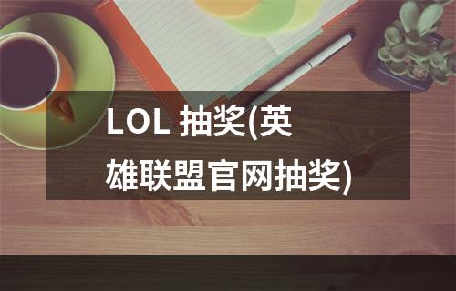 LOL 抽奖(英雄联盟官网抽奖)