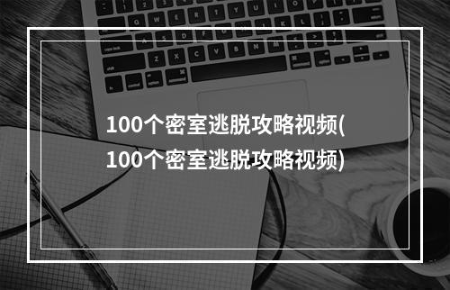 100个密室逃脱攻略视频(100个密室逃脱攻略视频)