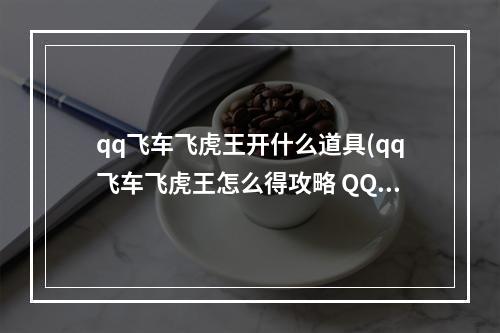 qq飞车飞虎王开什么道具(qq飞车飞虎王怎么得攻略 QQ飞车怎么获得飞虎王 要最)