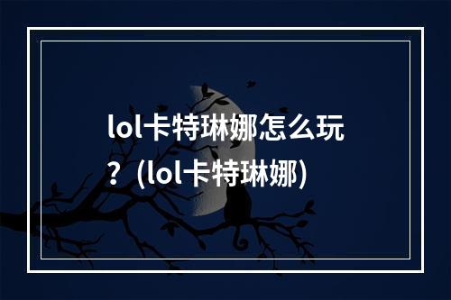 lol卡特琳娜怎么玩？(lol卡特琳娜)