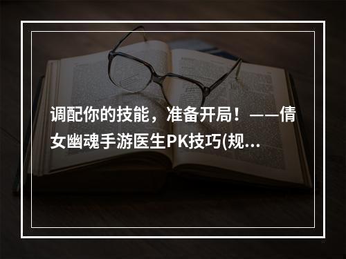 调配你的技能，准备开局！——倩女幽魂手游医生PK技巧(规律出牌，制敌破阵——倩女幽魂手游医生应对策略)