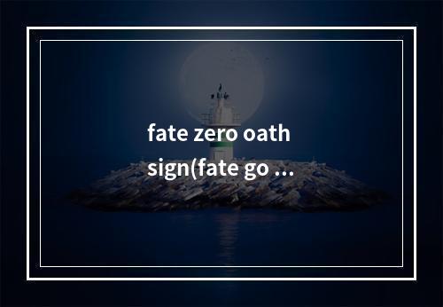 fate zero oath sign(fate go zero联动攻略)