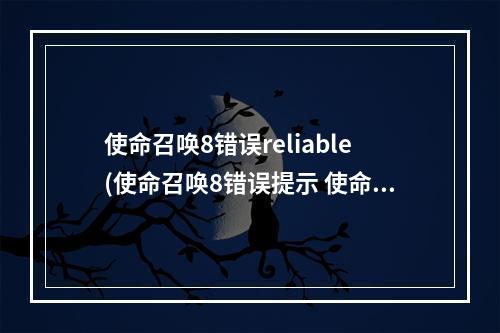 使命召唤8错误reliable(使命召唤8错误提示 使命召唤8错误跳出图文解决办法)