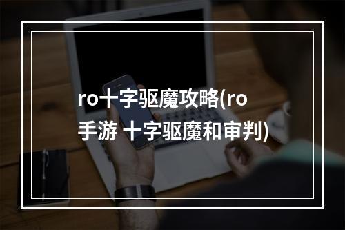 ro十字驱魔攻略(ro手游 十字驱魔和审判)