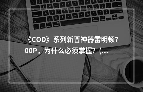 《COD》系列新晋神器雷明顿700P，为什么必须掌握？(游戏必备利器！来看看《COD》系列中的雷明顿700P)