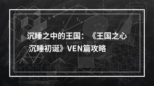 沉睡之中的王国：《王国之心 沉睡初诞》VEN篇攻略