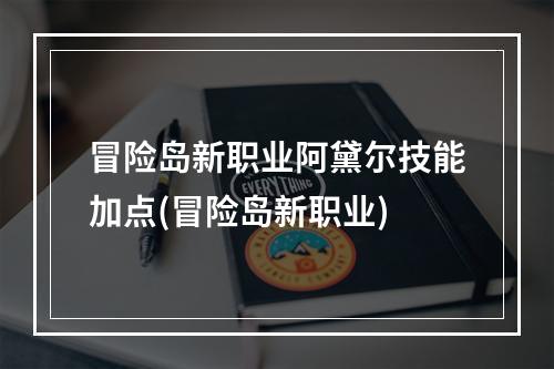 冒险岛新职业阿黛尔技能加点(冒险岛新职业)