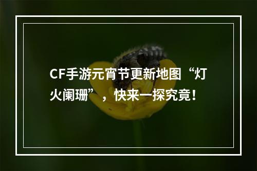 CF手游元宵节更新地图“灯火阑珊”，快来一探究竟！