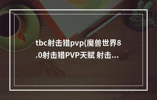 tbc射击猎pvp(魔兽世界8.0射击猎PVP天赋 射击猎PVP天赋加点介绍)