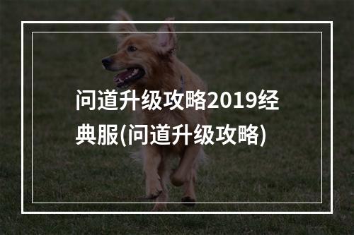 问道升级攻略2019经典服(问道升级攻略)