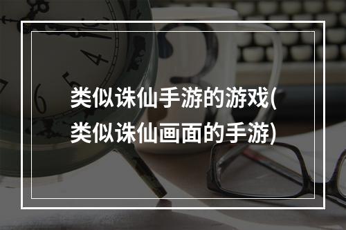 类似诛仙手游的游戏(类似诛仙画面的手游)