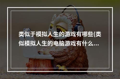 类似于模拟人生的游戏有哪些(类似模拟人生的电脑游戏有什么2022 类似模拟人生的)