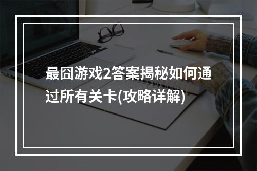 最囧游戏2答案揭秘如何通过所有关卡(攻略详解)