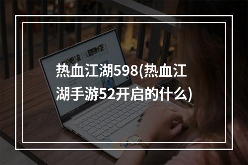 热血江湖598(热血江湖手游52开启的什么)