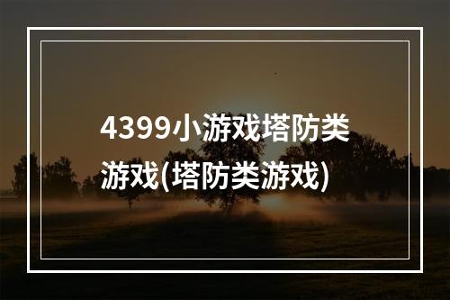 4399小游戏塔防类游戏(塔防类游戏)