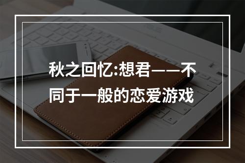 秋之回忆:想君——不同于一般的恋爱游戏