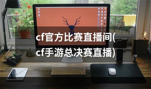 cf官方比赛直播间(cf手游总决赛直播)