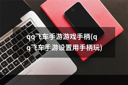 qq飞车手游游戏手柄(qq飞车手游设置用手柄玩)