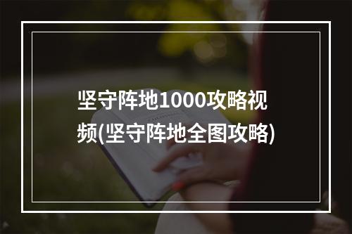 坚守阵地1000攻略视频(坚守阵地全图攻略)