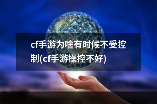 cf手游为啥有时候不受控制(cf手游操控不好)