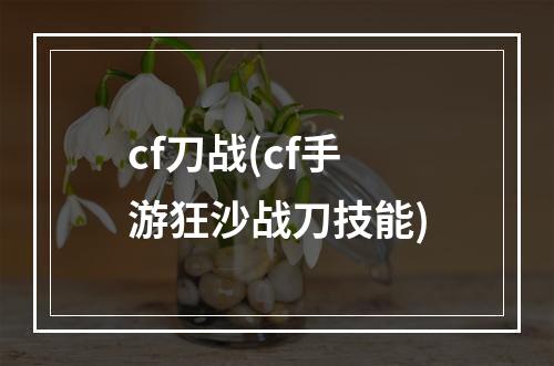 cf刀战(cf手游狂沙战刀技能)