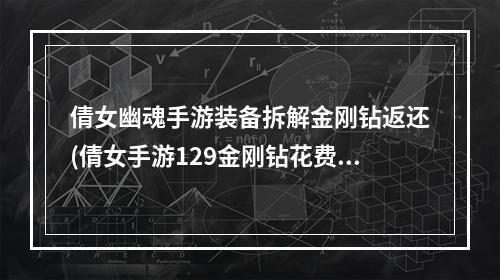 倩女幽魂手游装备拆解金刚钻返还(倩女手游129金刚钻花费)