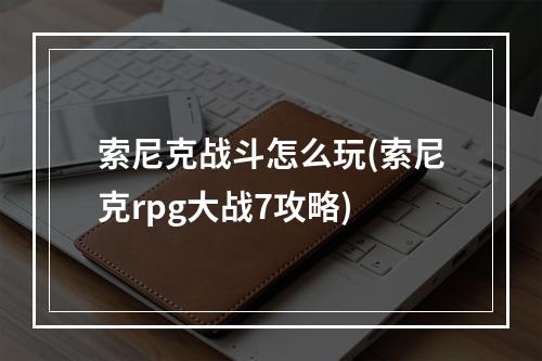 索尼克战斗怎么玩(索尼克rpg大战7攻略)