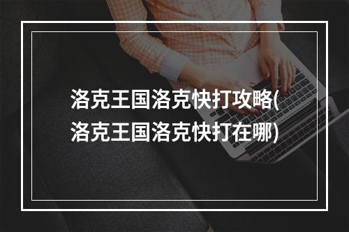 洛克王国洛克快打攻略(洛克王国洛克快打在哪)