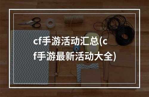 cf手游活动汇总(cf手游最新活动大全)