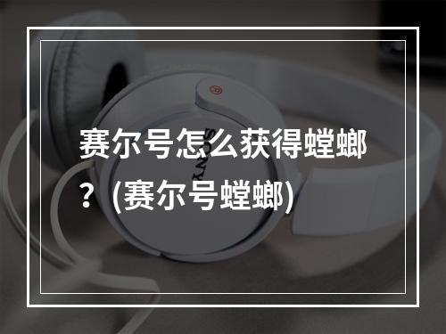 赛尔号怎么获得螳螂？(赛尔号螳螂)