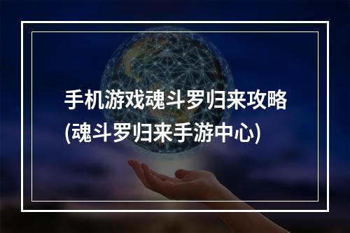 手机游戏魂斗罗归来攻略(魂斗罗归来手游中心)