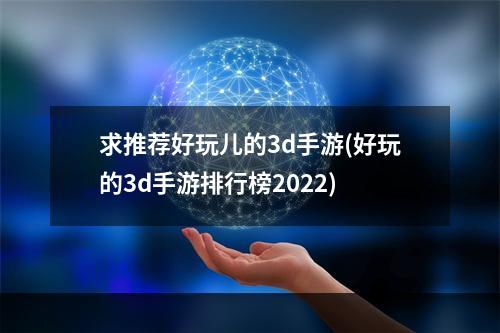 求推荐好玩儿的3d手游(好玩的3d手游排行榜2022)