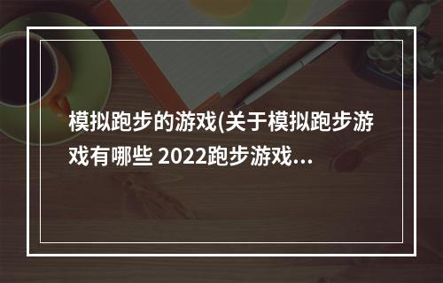 模拟跑步的游戏(关于模拟跑步游戏有哪些 2022跑步游戏有哪些好玩  )