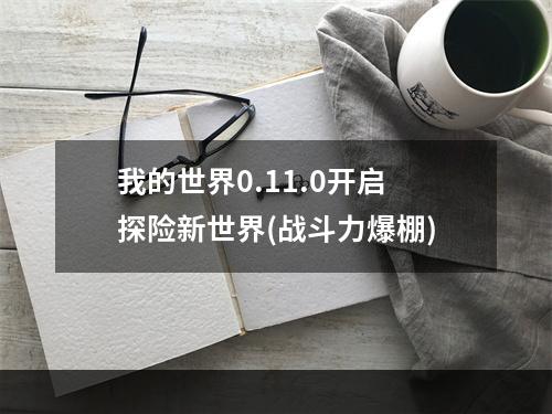 我的世界0.11.0开启探险新世界(战斗力爆棚)