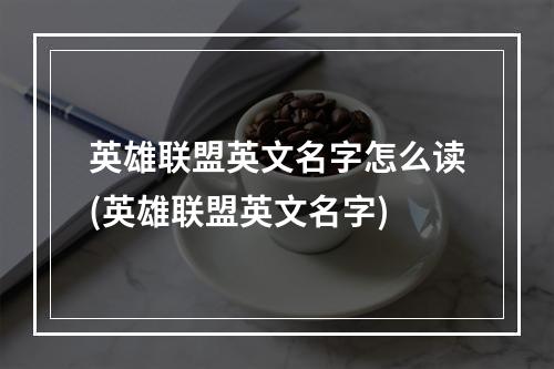 英雄联盟英文名字怎么读(英雄联盟英文名字)