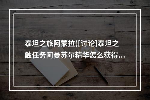 泰坦之旅阿蒙拉([讨论]泰坦之触任务阿曼苏尔精华怎么获得橙装升级攻略)