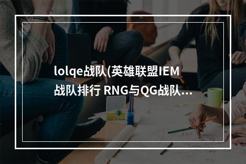 lolqe战队(英雄联盟IEM战队排行 RNG与QG战队分列BC级)