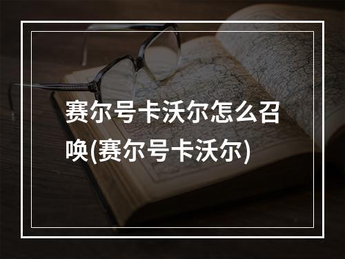 赛尔号卡沃尔怎么召唤(赛尔号卡沃尔)