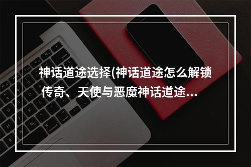 神话道途选择(神话道途怎么解锁 传奇、天使与恶魔神话道途)