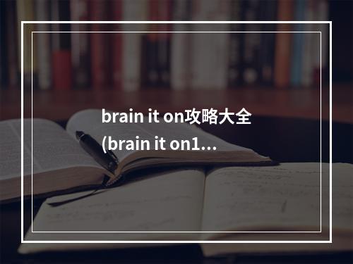 brain it on攻略大全(brain it on10攻略)